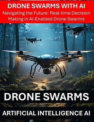Drone Swarms with AI Artificial Intelligence - Navigating the Future: Real-time Decision Making in AI-Enabled Drone Swarms - Drone Security Risks Thre by Press, Rosey
