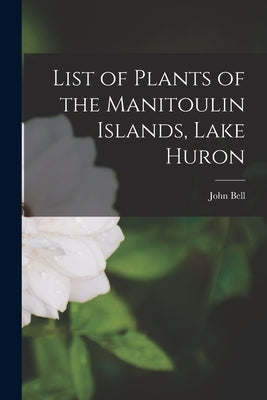 List of Plants of the Manitoulin Islands, Lake Huron by Bell, John 1845-1878