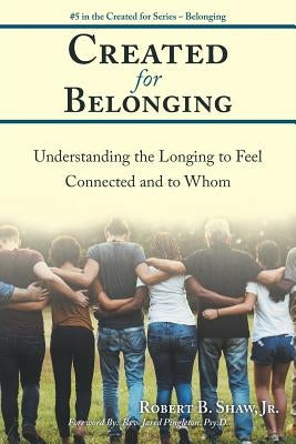 Created for Belonging: Understanding the Longing to Feel Connected and to Whom by Shaw, Robert B., Jr.