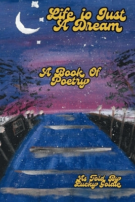 Life is Just A Dream: A Book of Poetry by Goldie, Lucky