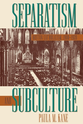 Separatism and Subculture: Boston Catholicism, 1900-1920 by Kane, Paula M.