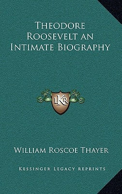 Theodore Roosevelt an Intimate Biography by Thayer, William Roscoe