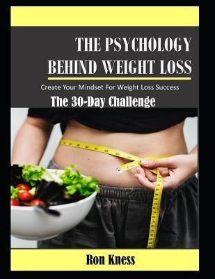 The Psychology Behind Weight Loss - The 30-Day Challenge: Create Your Mindset For Weight Loss Success by Kness, Ron