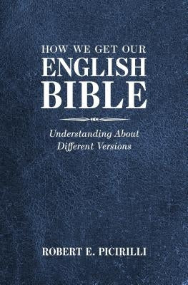 How We Get Our English Bible: Understanding About Different Versions by Picirilli, Robert E.