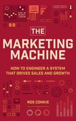 The Marketing Machine: How to Engineer Profitable, Effective Marketing for Your Small Business by Conkie, Ros