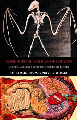 Flesh-Ripping Ghouls of London: Murder, Madness & Gore from the Penny Bloods by Prest, Thomas Peckett