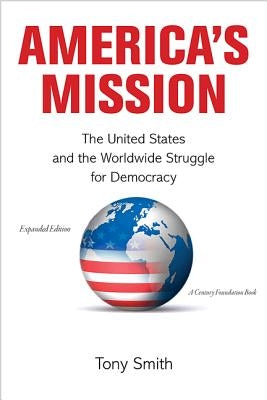 America's Mission: The United States and the Worldwide Struggle for Democracy - Expanded Edition by Smith, Tony