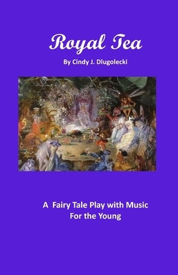 Royal Tea: A Fairy Tale Play with Music For the Young by Dlugolecki, Cindy