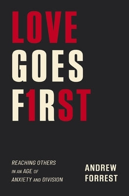 Love Goes First: Reaching Others in an Age of Anxiety and Division by Forrest, Andrew