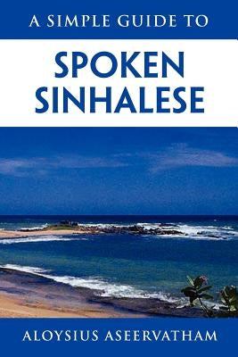 A Simple Guide to Spoken Sinhalese: for tourists in Sri Lanka by Aseervatham, Aloysius