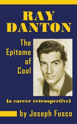 Ray Danton: The Epitome of Cool (a Career Retrospective) (Hardback) by Fusco, Joseph