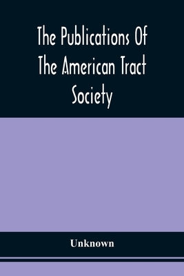 The Publications Of The American Tract Society by Unknown