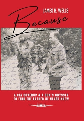 Because: A CIA Coverup & A Son's Odyssey To Find The Father He Never Knew by Wells, James B.