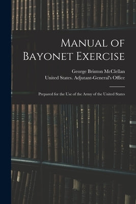 Manual of Bayonet Exercise: Prepared for the Use of the Army of the United States by McClellan, George Brinton