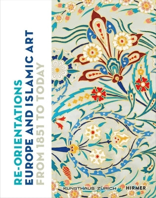 Re-Orientations: Europe and Islamic Art from 1851 to Today by Zürcher Kunstgesellschaft