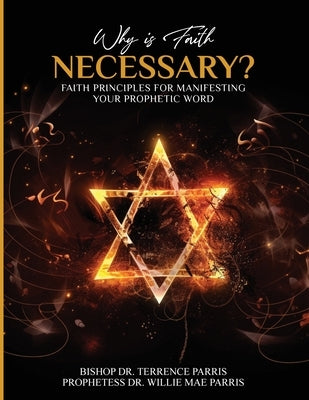 Why is Faith Necessary?: Faith Principles for Manifesting Your Prophetic Word by Parris, Bishop Terrence