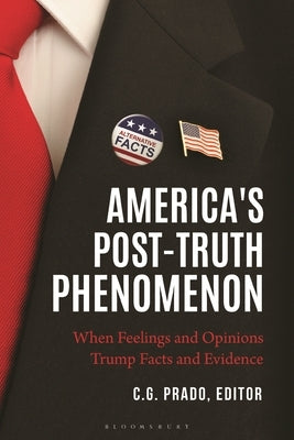 America's Post-Truth Phenomenon: When Feelings and Opinions Trump Facts and Evidence by Prado, C. G.