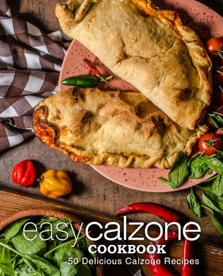 Easy Calzone Cookbook: Easy Calzone Cookbook 50 Delicious Calzone Recipes (2nd Edition) by Press, Booksumo