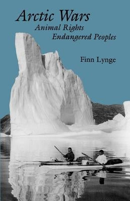 Arctic Wars, Animal Rights, Endangered Peoples by Lynge, Finn