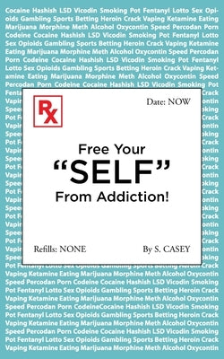 Free Your "SELF" From Addiction!: A Practical Guide to Quitting Alcohol, Drug, and All Addictions - Starting Today. by Casey, S.