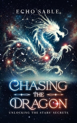 Chasing the Dragon: Unlocking the Stars' Secrets by Sable, Echo