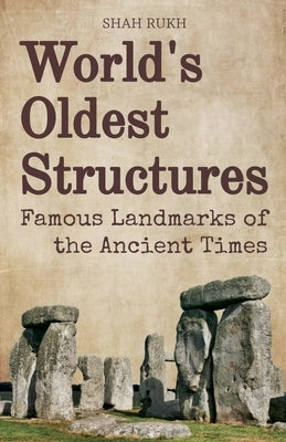World's Oldest Structures: Famous Landmarks of the Ancient Times by Rukh, Shah
