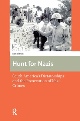 Hunt for Nazis: South America's Dictatorships and the Prosecution of Nazi Crimes by Stahl, Daniel