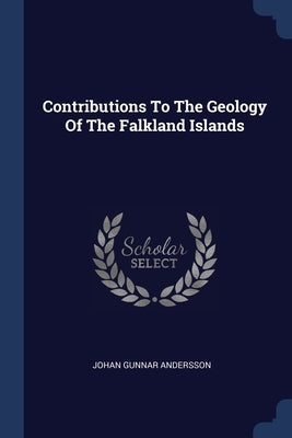 Contributions To The Geology Of The Falkland Islands by Andersson, Johan Gunnar