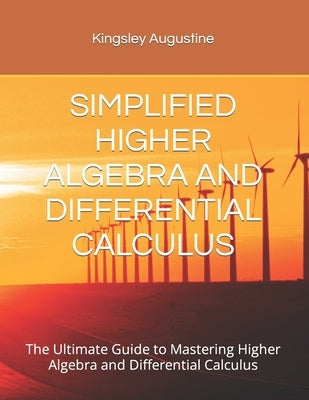 Simplified Higher Algebra and Differential Calculus: The Ultimate Guide to Mastering Higher Algebra and Differential Calculus by Augustine, Kingsley