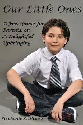 Our Littles Ones: A Few Games for Parents, or, A Delightful Upbringing by L. McKay, Stephanie