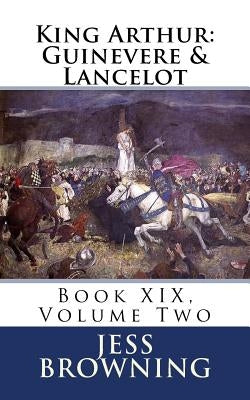 King Arthur: Guinevere & Lancelot: Book XIX, Volume Two by Browning, Jess