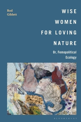 Wise Women for Loving Nature: Or, Femopolitical Ecology by Giblett, Rod