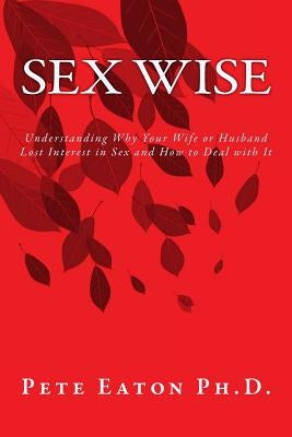 Sex Wise: Understanding Why Your Wife or Husband Lost Interest in Sex and How to Deal with It by Eaton, Pete