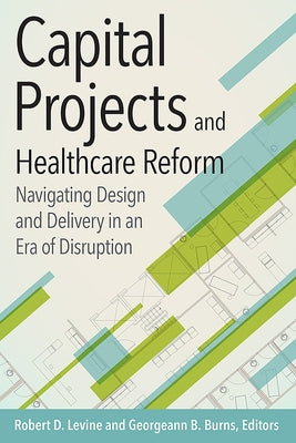 Capital Projects and Healthcare Reform: Navigating Design and Delivery in an Era of Disruption by Levine, Robert