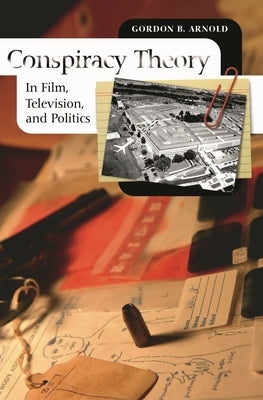 Conspiracy Theory in Film, Television, and Politics by Arnold, Gordon B.