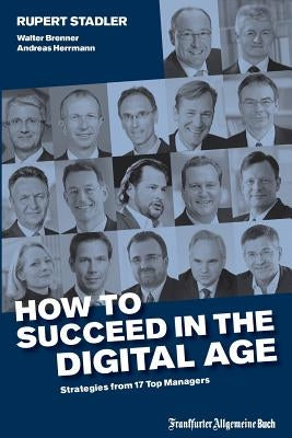 How to Succeed in the Digital Age: Strategies from 17 Top Managers by Stadler, Rupert