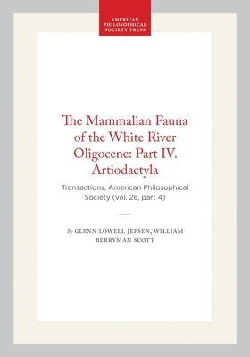 The Mammalian Fauna of the White River Oligocene: Part IV. Artiodactyla: Transactions, American Philosophical Society (Vol. 28, Part 4) by Scott, William Berryman