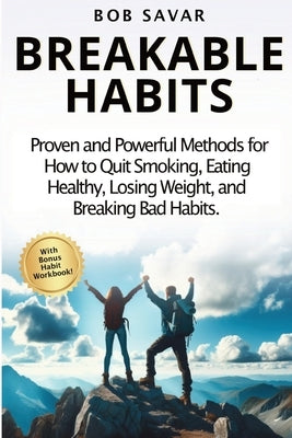 Breakable Habits: Your Guide to Creating Positive Habits and Overcoming Negative Behaviors by Savar, Bob