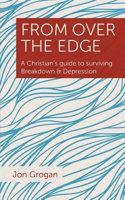 From Over the Edge: A Christian's guide to surviving Breakdown & Depression by Grogan, Jon