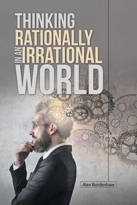 Thinking Rationally in an Irrational World by Burdeshaw, Alex