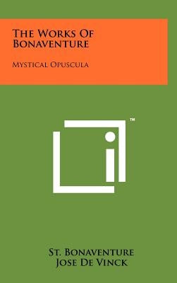The Works of Bonaventure: Mystical Opuscula by Bonaventure, Saint Cardinal