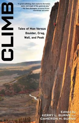 Climb: Tales of Man Versus Boulder, Crag, Wall, and Peak by Burns, Kerry