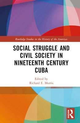 Social Struggle and Civil Society in Nineteenth Century Cuba by Morris, Richard E.