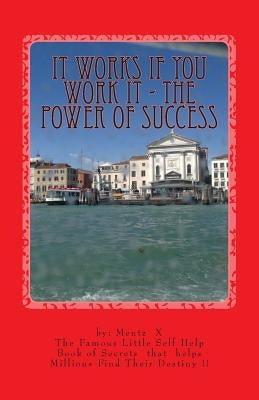 It Works If You Work It - The Power of Success: The Greatest Success Secrets Ever Known by Mentz Jd Mba, George S.