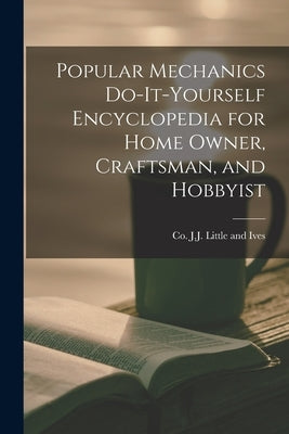 Popular Mechanics Do-it-yourself Encyclopedia for Home Owner, Craftsman, and Hobbyist by J. J. Little and Ives, Co