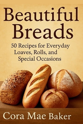 Beautiful Breads: 50 Recipes for Everyday Loaves, Rolls, and Special Occasions: Delicious Homemade Bread Recipes for Beginners and Seasoned Bakers Ali by Publishing, Goldenclover