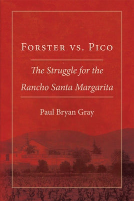 Forster vs. Pico: The Struggle for the Rancho Santa Margarita by Gray, Paul Bryan