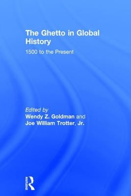 The Ghetto in Global History: 1500 to the Present by Goldman, Wendy Z.