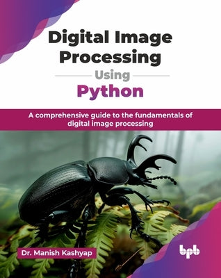 Digital Image Processing Using Python: A comprehensive guide to the fundamentals of digital image processing (English Edition) by Kashyap, Manish