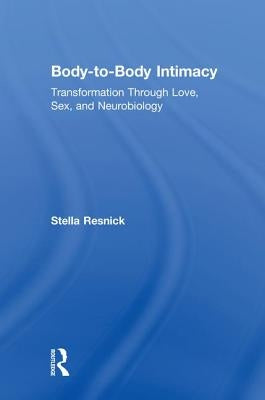 Body-to-Body Intimacy: Transformation Through Love, Sex, and Neurobiology by Resnick, Stella